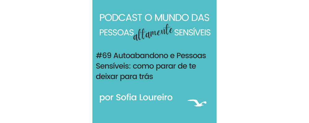 PAS Podcast #69 Autoabandono & Pessoas Sensíveis: quando te deixas para trás